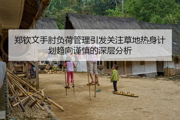 郑钦文手肘负荷管理引发关注草地热身计划趋向谨慎的深层分析