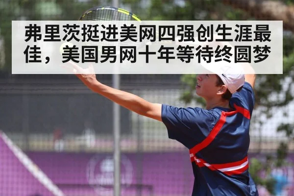 弗里茨挺进美网四强创生涯最佳，美国男网十年等待终圆梦