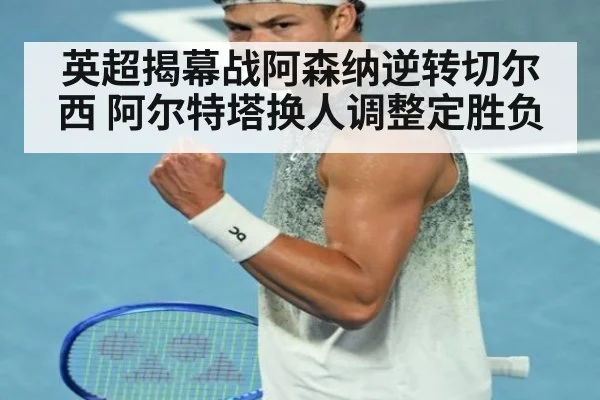 英超揭幕战阿森纳逆转切尔西 阿尔特塔换人调整定胜负